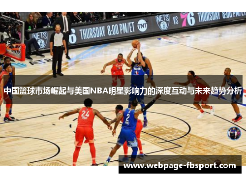 中国篮球市场崛起与美国NBA明星影响力的深度互动与未来趋势分析