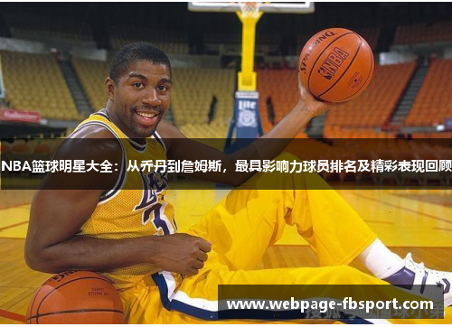 NBA篮球明星大全：从乔丹到詹姆斯，最具影响力球员排名及精彩表现回顾