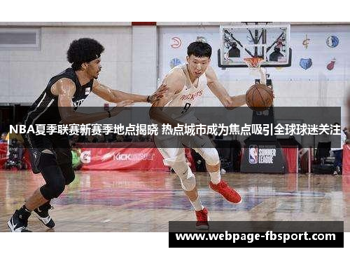 NBA夏季联赛新赛季地点揭晓 热点城市成为焦点吸引全球球迷关注